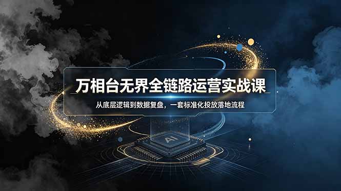 万相台无界全链路运营实战课，从底层逻辑到数据复盘，一套标准化投放落地流程-MFXUI中国站