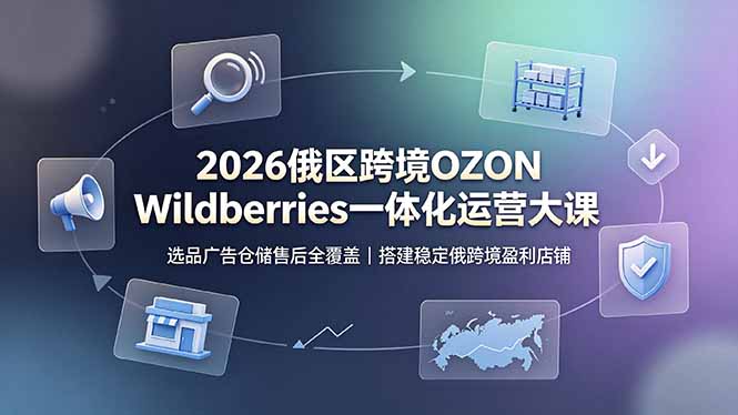 2026俄区跨境OZON Wildberries一体化运营大课，选品广告仓储售后全覆盖，搭建稳定俄跨境盈利店铺-MFXUI中国站