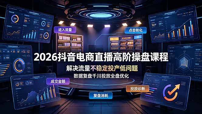 2026抖音电商直播高阶操盘课程，解决流量不稳定投产低问题，数据复盘千川投放全盘优化-MFXUI中国站