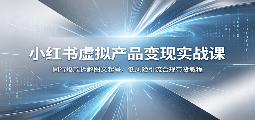 小红书虚拟产品变现实战课：同行爆款拆解图文起号，低风险引流合规带货教程-MFXUI中国站