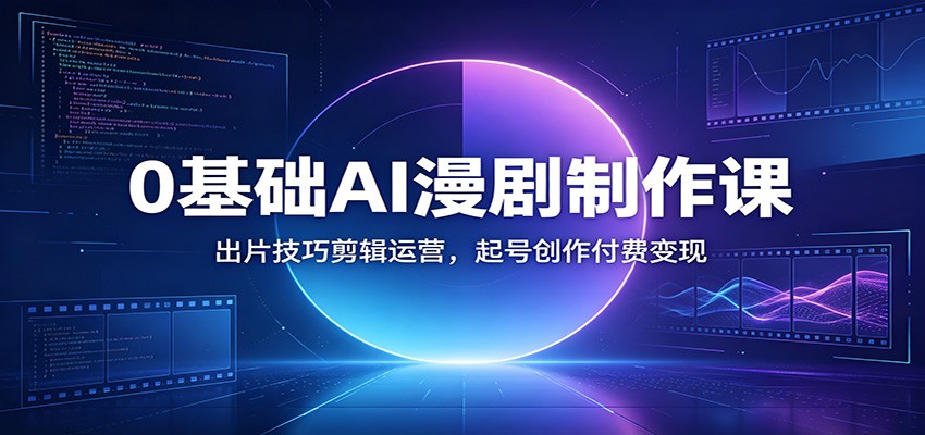 0基础AI漫剧制作课：出片技巧剪辑运营，起号创作付费变现-MFXUI中国站