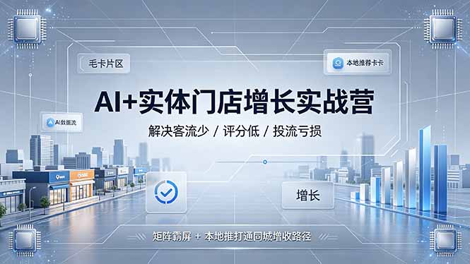 AI+实体门店增长实战营，解决客流少/评分低/投流亏损；矩阵霸屏+本地推打通同城增收路径-MFXUI中国站