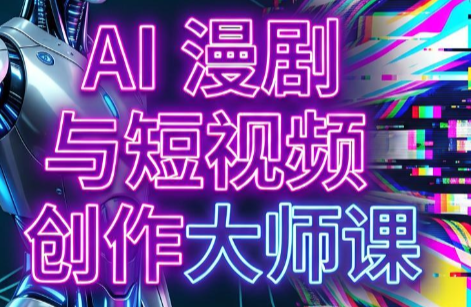 AI漫剧+AI短视频大师课(更新6月)-MFXUI中国站