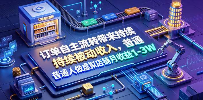订单自主流转带来持续被动收入，普通人做虚拟店铺月收益1-3W【揭秘】-MFXUI中国站