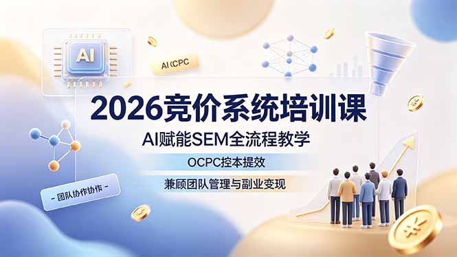 2026竞价系统培训课，AI赋能SEM全流程教学，OCPC控本提效，兼顾团队管理与副业变现-MFXUI中国站