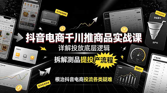抖音电商千川推商品实战课：详解投放底层逻辑，拆解测品提投产流程，根治抖音电商投流各类疑难-MFXUI中国站
