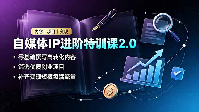 自媒体IP进阶特训课2.0，零基础撰写高转化内容，筛选优质创业项目，补齐变现短板盘活流量-MFXUI中国站