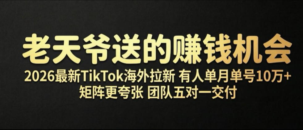 老天爷送的賺钱机会！2026最新TikTok海外拉新，有人单月单号10W+，矩阵更夸张，团队交付【揭秘】-MFXUI中国站