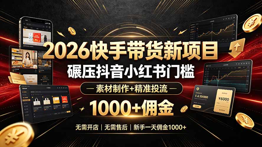2026快手带货新项目｜碾压抖音小红书门槛，素材制作+精准投流，无需开店，无需售后，新手一天佣金1000+-MFXUI中国站