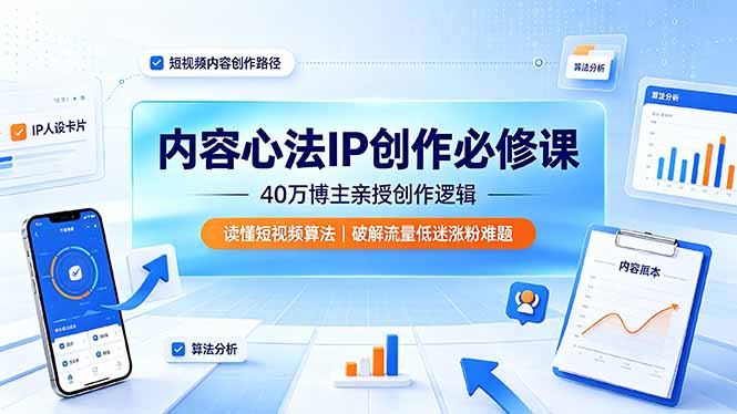 内容心法IP创作必修课：40万博主亲授创作逻辑，读懂短视频算法，破解流量低迷涨粉难题-MFXUI中国站