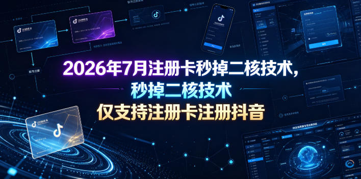 2026年7月注册卡秒掉二核技术，仅支持注册卡注册抖音-MFXUI中国站