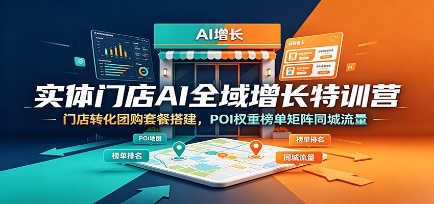 实体门店AI全域增长特训营：门店转化团购套餐搭建，POI权重榜单矩阵同城流量-MFXUI中国站