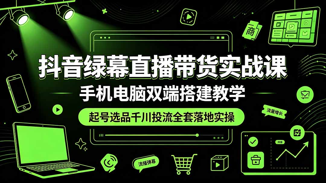 抖音绿幕直播带货实战课，手机电脑双端搭建教学，起号选品千川投流全套落地实操-MFXUI中国站