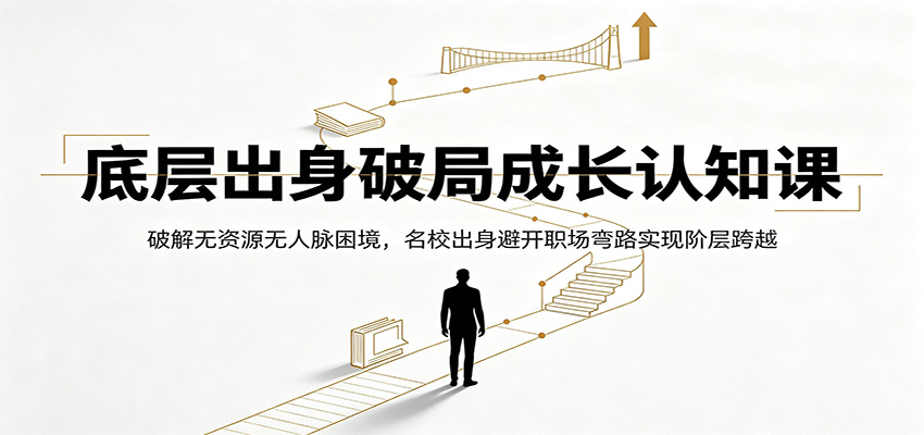 底层出身破局成长认知课：破解无资源无人脉困境，名校出身避开职场弯路实现阶层跨越-MFXUI中国站