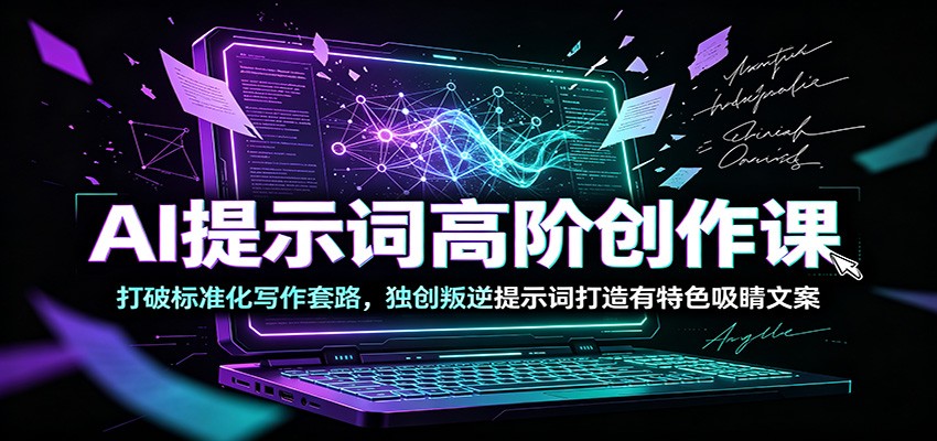 AI提示词高阶创作课:打破标准化写作套路,独创叛逆提示词打造有特色吸睛文案-MFXUI中国站