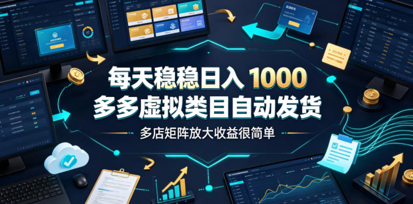 每天稳稳日入1000,多多虚拟类目自动发货,多店矩阵放大收益很简单【揭秘】-MFXUI中国站
