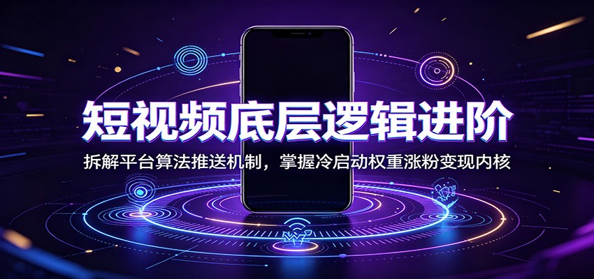 短视频底层逻辑进阶：拆解平台算法推送机制，掌握冷启动权重涨粉变现内核-MFXUI中国站