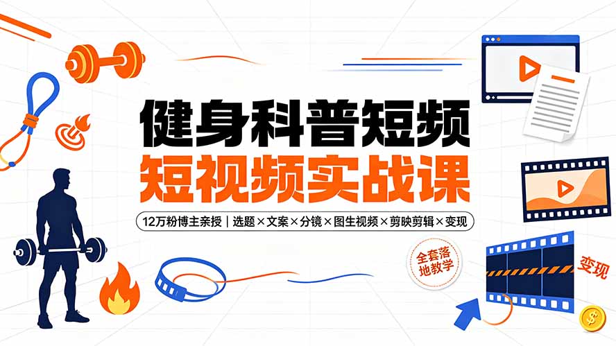 健身科普短视频实战课-12万粉博主亲授|选题×文案×分镜×图生视频×剪映剪辑×变现,全套落地教学-MFXUI中国站
