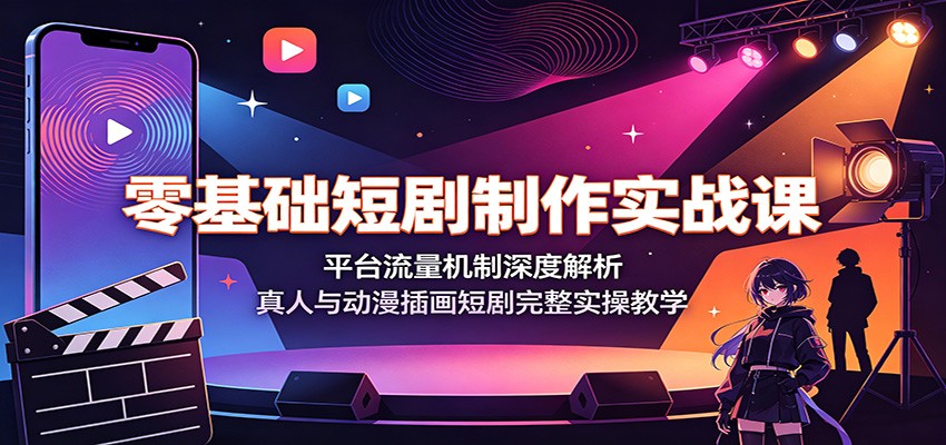 零基础短剧制作实战课:平台流量机制深度解析,真人与动漫插画短剧完整实操教学-MFXUI中国站