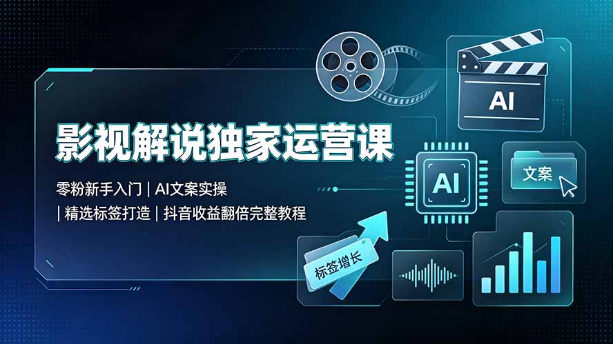影视解说独家运营课:零粉新手入门|AI文案实操|精选标签打造|抖音收益翻倍完整教程-MFXUI中国站