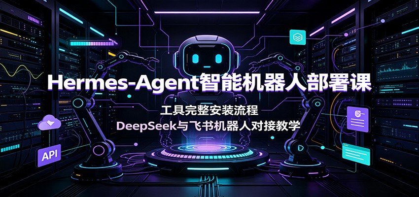 Hermes-Agent智能机器人部署课：工具完整安装流程，DeepSeek与飞书机器人对接教学-MFXUI中国站