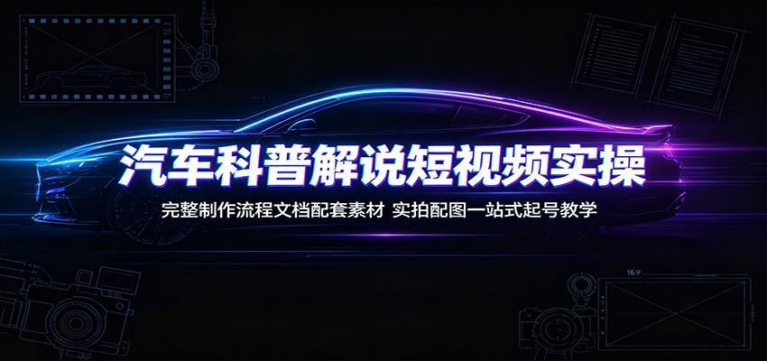 汽车科普解说短视频实操:完整制作流程文档配套素材,实拍配图一站式起号教学-MFXUI中国站