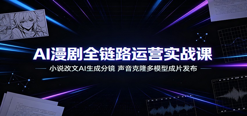 AI漫剧全链路运营实战课：小说改文AI生成分镜，声音克隆多模型成片发布-MFXUI中国站
