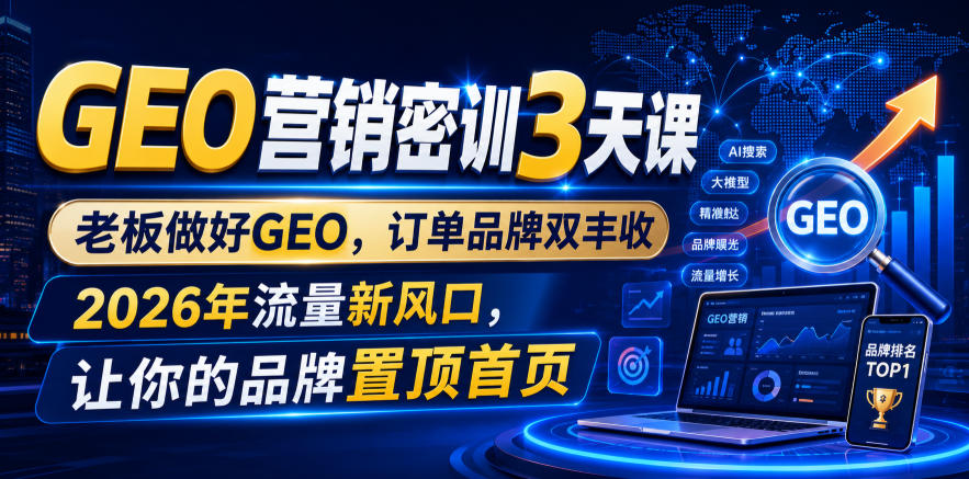 GEO营销密训3天课,老板做好GEO,订单品牌双丰收,2026年流量新风口,让你的品牌置顶首页-MFXUI中国站