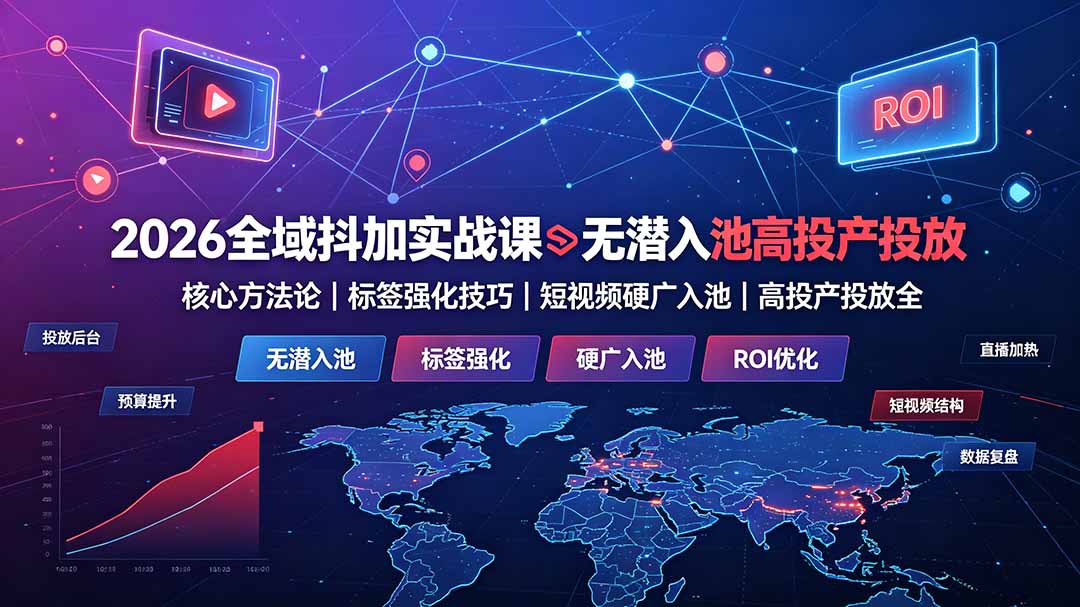 2026全域抖加实战课:无潜入池核心方法论|标签强化技巧|短视频硬广入池|高投产投放全教程-MFXUI中国站