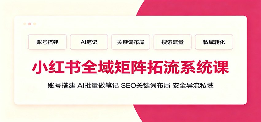 小红书全域矩阵拓流系统课:账号搭建、AI批量做笔记,SEO关键词布局、安全导流私域-MFXUI中国站