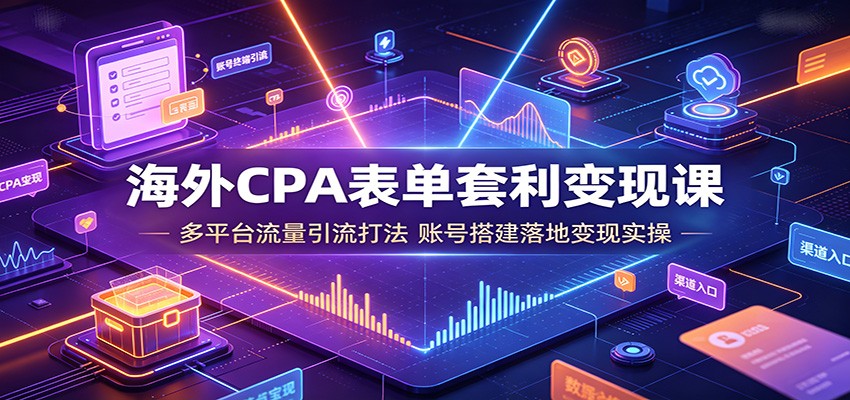 海外CPA表单套利变现课：多平台流量引流打法，账号搭建落地变现实操-MFXUI中国站
