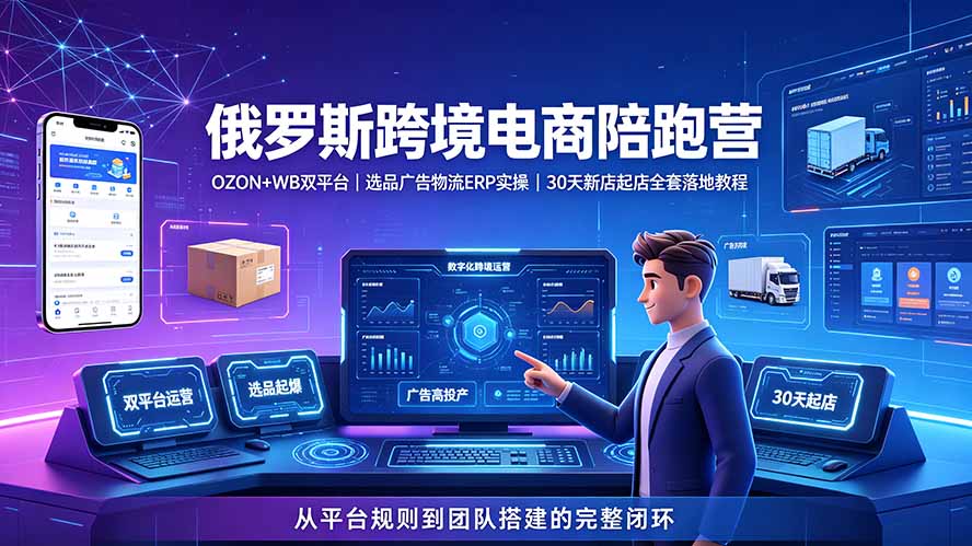 2026俄罗斯跨境电商陪跑营：OZON+WB双平台｜选品广告物流ERP实操｜30天新店起店全套落地教程-MFXUI中国站
