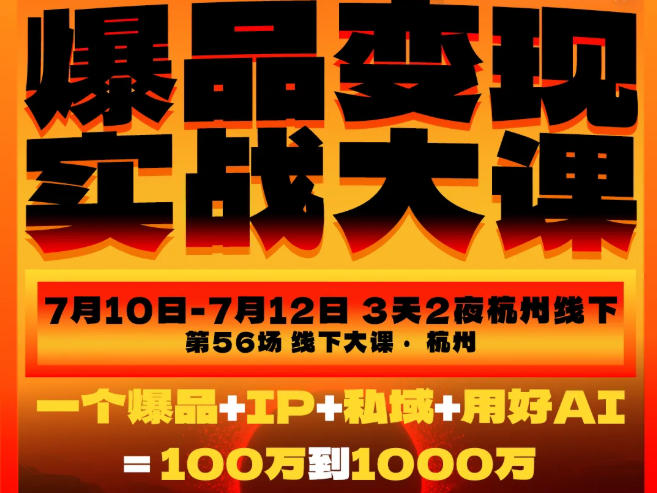 爆品变现实战大课,从爆品,到流量,到成交,一个爆品+IP+私域+用好AI=100W到1000W(7月10-12日)-MFXUI中国站