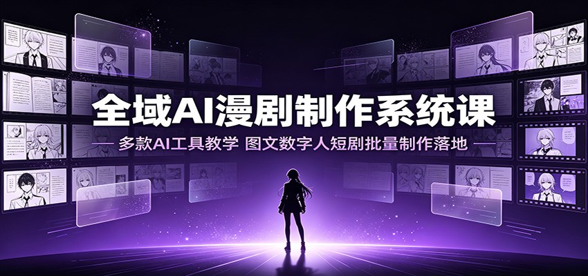 全域AI漫剧制作系统课:多款AI工具教学,图文数字人短剧批量制作落地-MFXUI中国站