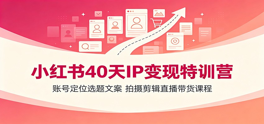 小红书40天IP变现特训营:账号定位选题文案,拍摄剪辑直播带货课程-MFXUI中国站