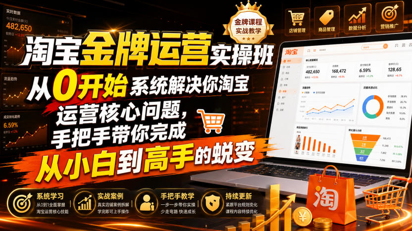 淘宝金牌运营实操班,从0开始系统解决你淘宝运营核心问题,手把手带你完成从小白到高手的蜕变(2026年7月)-MFXUI中国站