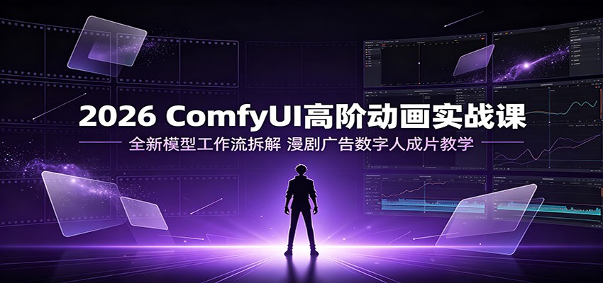 2026 ComfyUI高阶动画实战课：全新模型工作流拆解，漫剧广告数字人成片教学-MFXUI中国站