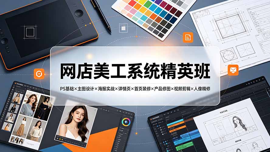 网店美工系统精英班-7月：PS基础×主图设计×海报实战×详情页×首页装修×产品修图×视频剪辑×人像精修。-MFXUI中国站