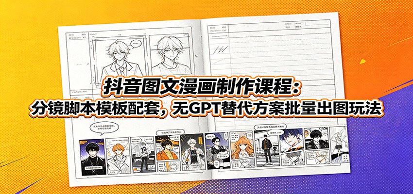 抖音图文漫画制作课程:分镜脚本模板配套,无GPT替代方案批量出图玩法-MFXUI中国站