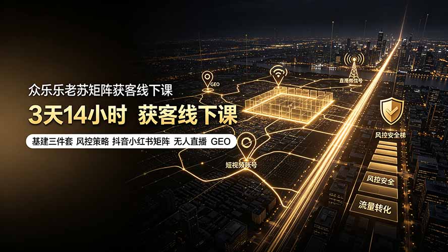 众乐乐老苏矩阵获客线下课:3天14小时×基建三件套×风控策略×抖音小红书矩阵×无人直播×GEO-MFXUI中国站