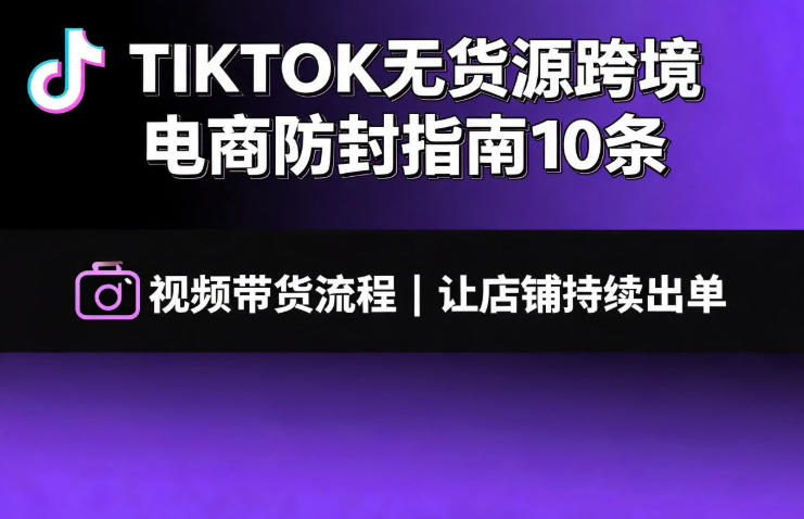 TIKTOK无货源跨境电商防封指南10条➕视频带货流程让自己的店铺持续出单【文档】-MFXUI中国站