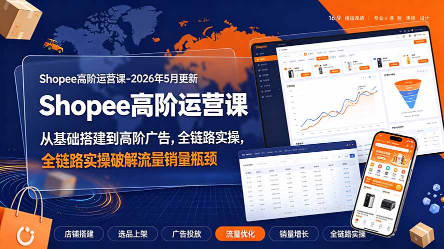 Shopee高阶运营课-2026年更新,从基础搭建到高阶广告,全链路实操破解流量销量瓶颈-MFXUI中国站