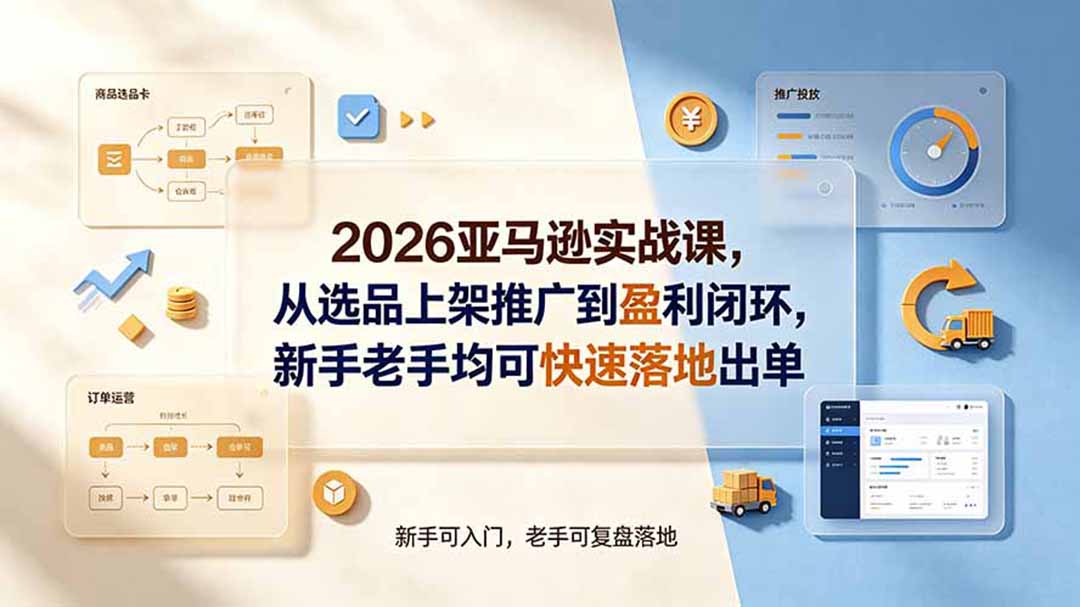 2026亚马逊实战课,从选品上架推广到盈利闭环,新手老手均可快速落地出单-MFXUI中国站
