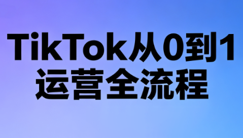 绿洲·TikTok从0到1运营全流程(更新7月)-MFXUI中国站