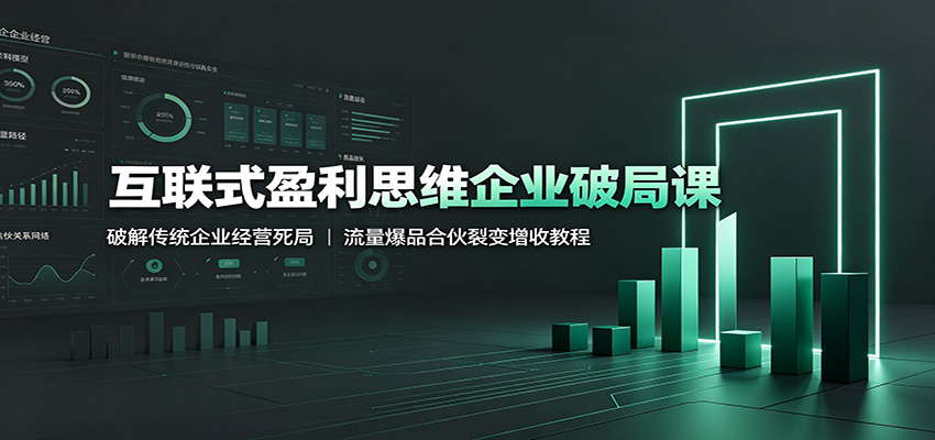 互联式盈利思维企业破局课:破解传统企业经营死局,流量爆品合伙裂变增收教程-MFXUI中国站