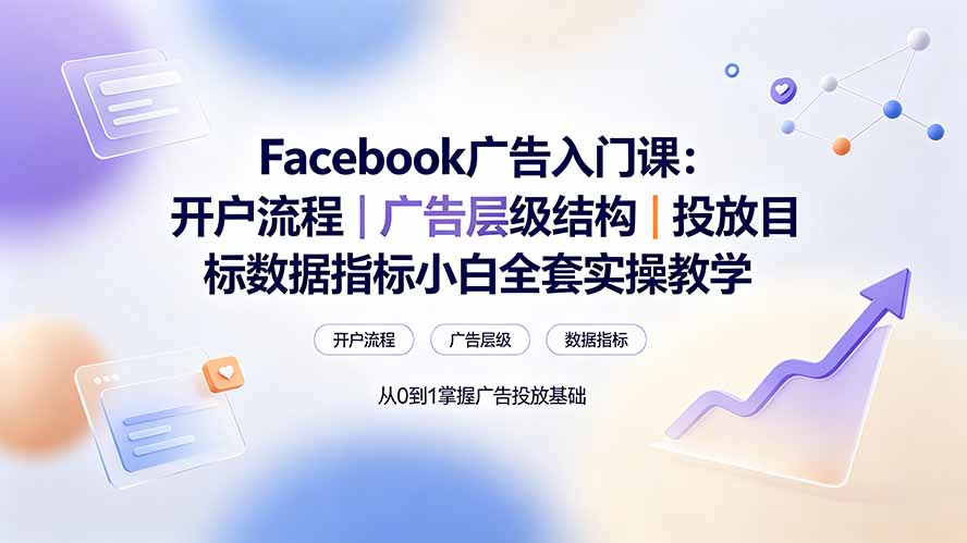 Facebook广告入门课:开户流程|广告层级结构|投放目标数据指标小白全套实操教学-MFXUI中国站
