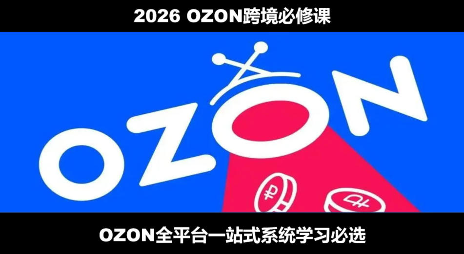 2026最新OZON全流程运营实操跨境电商平台教程，OZON全流程一站式系统学习必修课，从开店到跟卖到精铺-MFXUI中国站