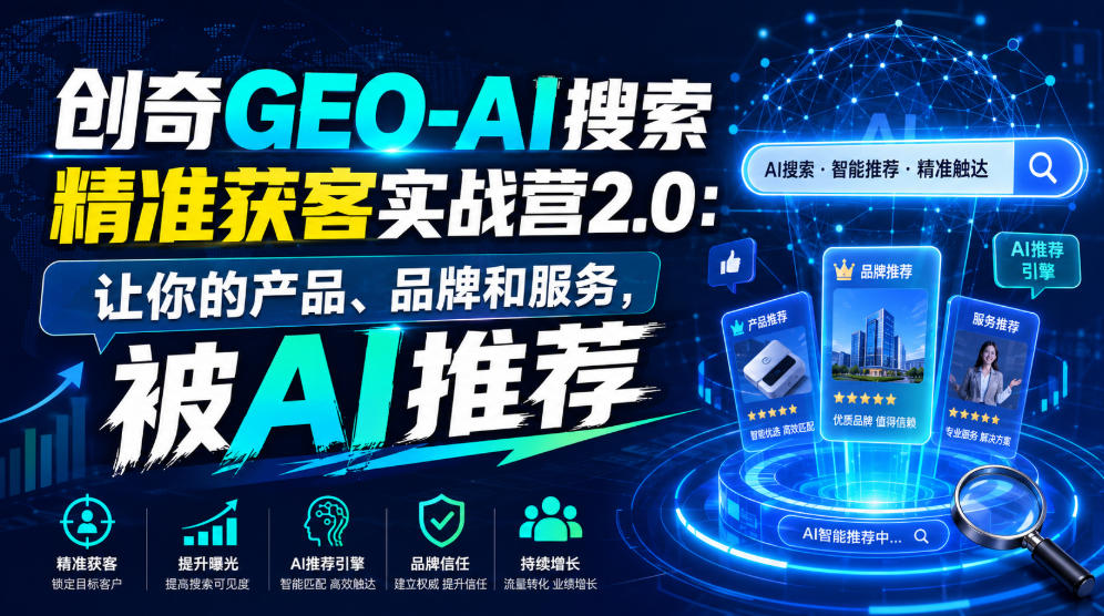 创奇GEO-AI搜索精准获客实战营2.0:让你的产品、品牌和服务,被AI推荐-MFXUI中国站