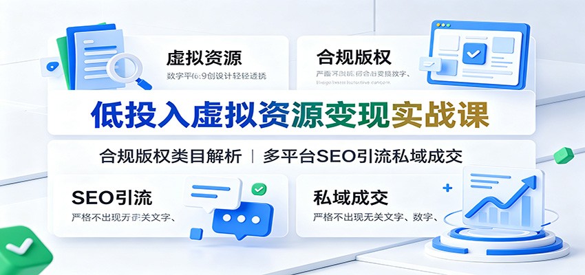 低投入虚拟资源变现实战课:合规版权类目解析,多平台SEO引流私域成交-MFXUI中国站