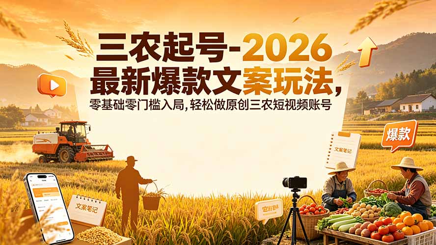 三农起号-2026 最新爆款文案玩法,零基础零门槛入局,轻松做原创三农短视频账号-MFXUI中国站